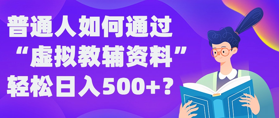 普通人如何通过“虚拟教辅”资料轻松日入500+?揭秘稳定玩法-有道资源网