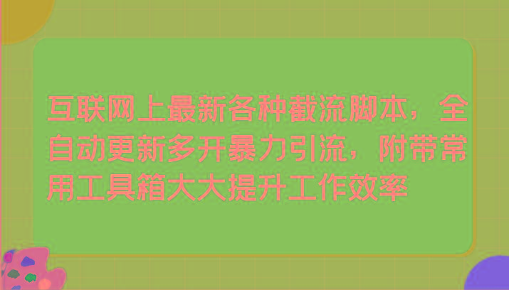 互联网上最新各种截流脚本，全自动更新多开暴力引流，附带常用工具箱大大提升工作效率-有道资源网