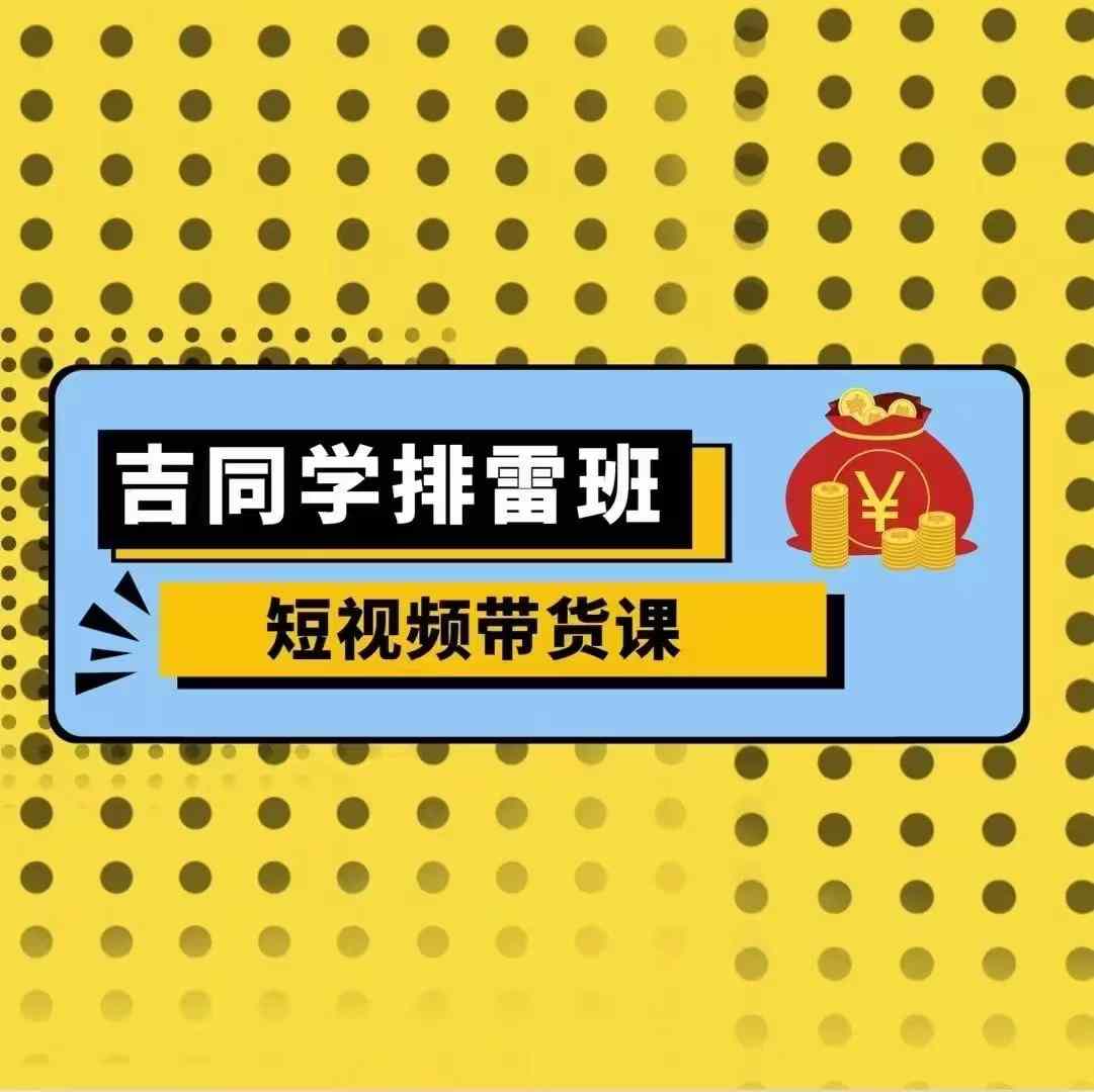 吉同学排雷班短视频带货课，零基础·详解流量成果-有道资源网