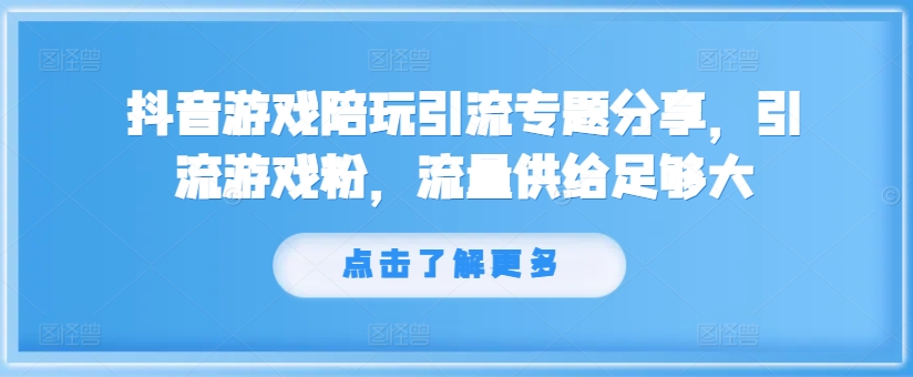 抖音游戏陪玩引流专题分享，引流游戏粉，流量供给足够大-有道资源网