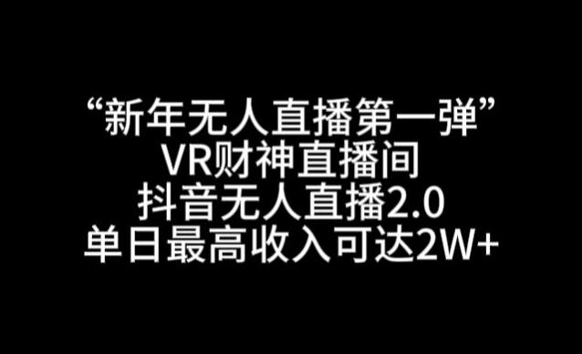 “新年无人直播第一弹“VR财神直播间，抖音无人直播2.0，单日最高收入可达2W+【揭秘】-有道资源网