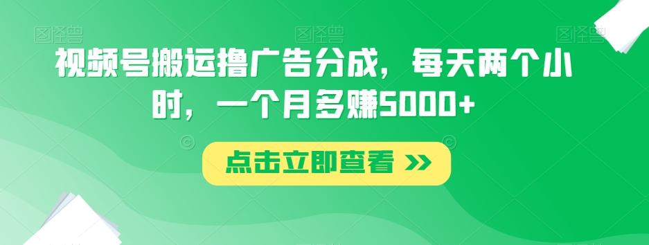 视频号搬运撸广告分成，每天两个小时，一个月多赚5000+-有道资源网