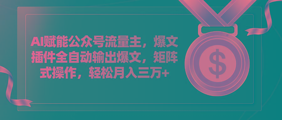 AI赋能公众号流量主，插件输出爆文，矩阵式操作，轻松月入三万+-有道资源网