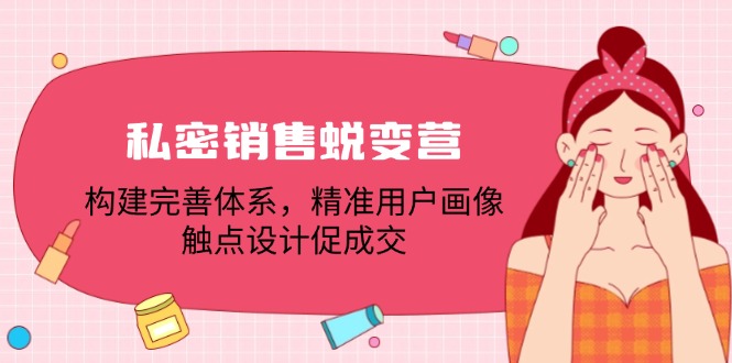 私密销售蜕变营：构建完善体系，精准用户画像，触点设计促成交-有道资源网