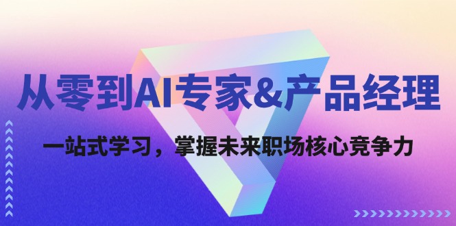 从零到AI专家&产品经理：一站式学习，掌握未来职场核心竞争力-有道资源网