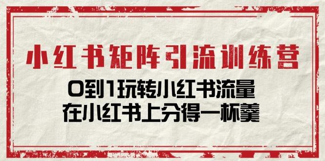 小红书矩阵引流训练营：0到1玩转小红书流量，在小红书上分得一杯羹-14节课-有道资源网