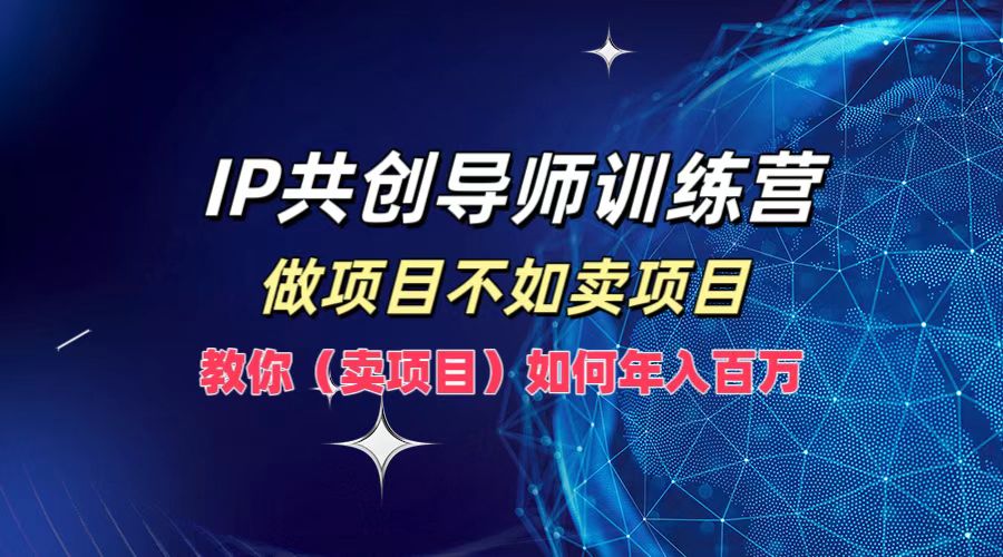 IP共创导师训练营，做项目不如卖项目，教你(卖项目)如何实现年入百万-有道资源网