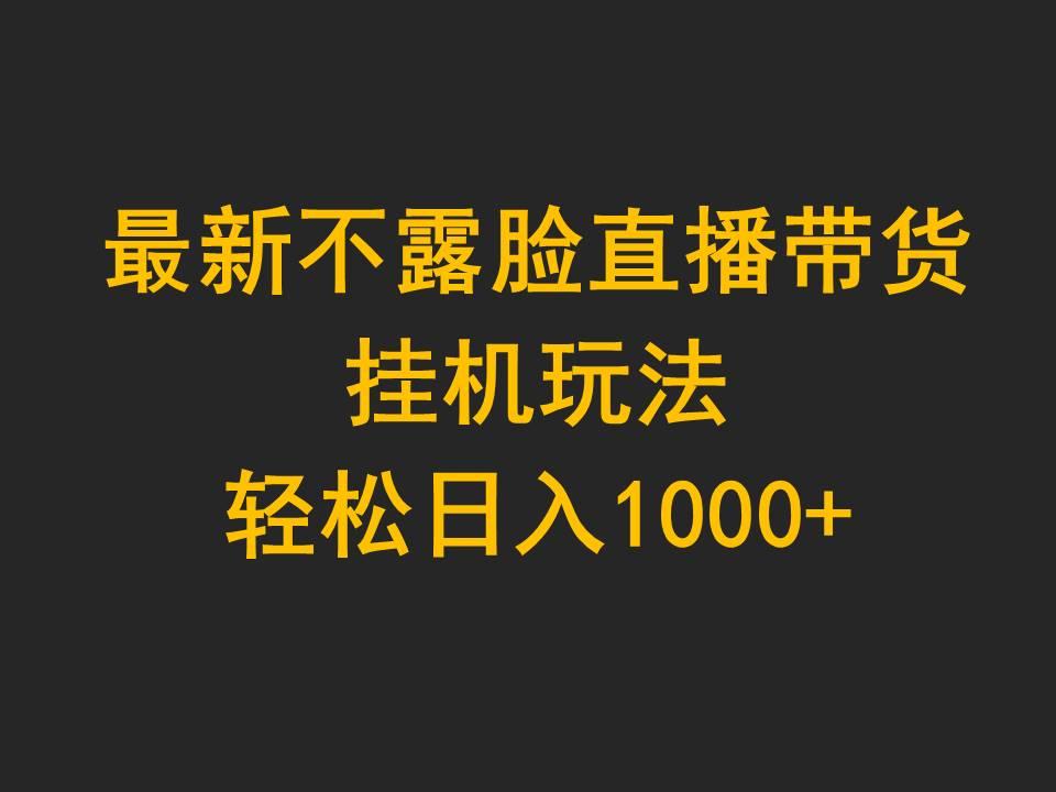 (9897期)最新不露脸直播带货，挂机玩法，轻松日入1000+-有道资源网