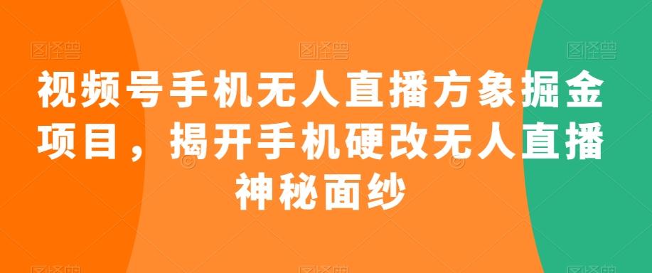 视频号手机无人直播方象掘金项目，揭开手机硬改无人直播神秘面纱-有道资源网