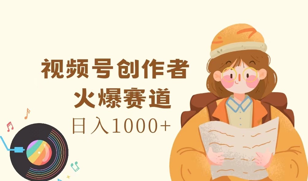 视频号创作者，火爆赛道，日入1000+-有道资源网