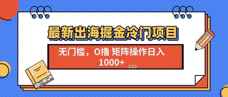 最新出海掘金冷门项目，单号日入1000+-有道资源网