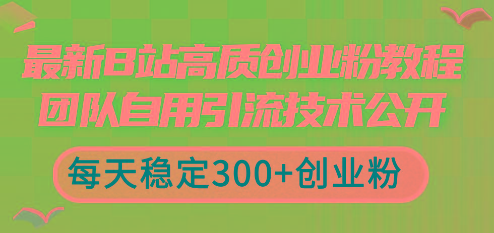 最新B站高质创业粉教程，团队自用引流技术公开，每天稳定300+创业粉-有道资源网