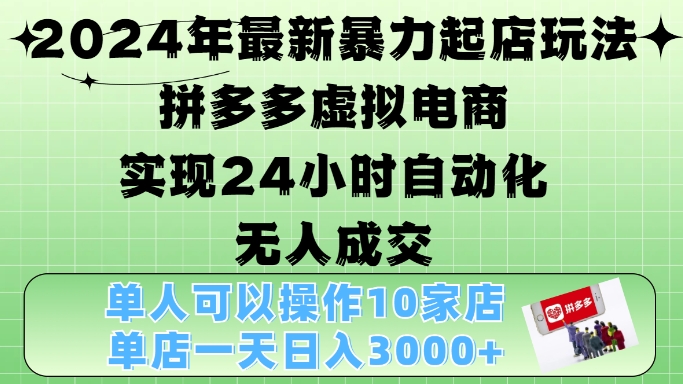 2024年最新暴力起店玩法，拼多多虚拟电商4.0，24小时实现自动化无人成交，单店月入3000+【揭秘】-有道资源网