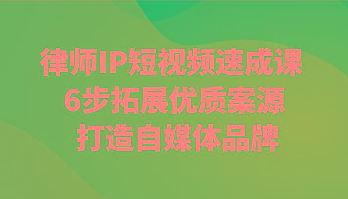 律师IP短视频速成课 6步拓展优质案源 打造自媒体品牌-有道资源网