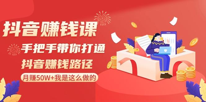 抖音赚钱课：手把手带你打通抖音赚钱路径，月赚50W+我是这么做的！-有道资源网