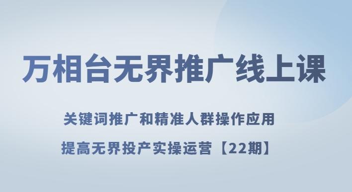 万相台无界推广线上课关键词推广和精准人群操作应用，提高无界投产实操运营【22期】-有道资源网