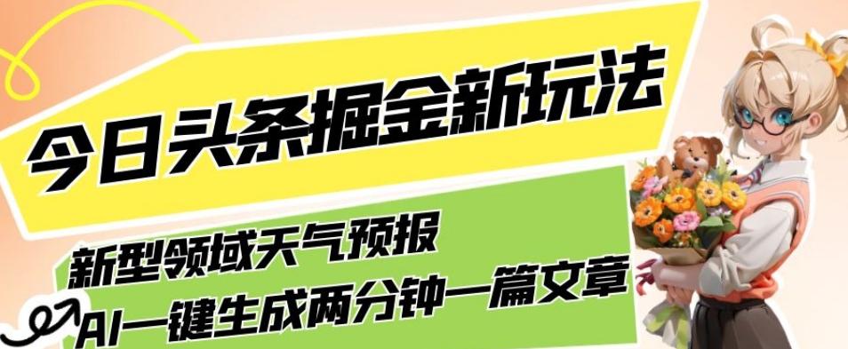 今日头条掘金新玩法，关于新型领域天气预报，AI一键生成两分钟一篇文章，复制粘贴轻松月入5000+-有道资源网