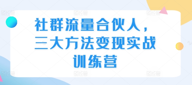 社群流量合伙人，三大方法变现实战训练营-有道资源网