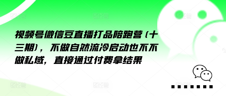 视频号微信豆直播打品陪跑营(十三期)，‮做不‬自‮流然‬冷‮动启‬也不不做私域，‮接直‬通‮付过‬费拿结果-有道资源网