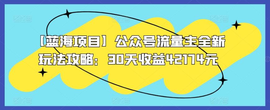 【蓝海项目】公众号流量主全新玩法攻略：30天收益42174元【揭秘】-有道资源网