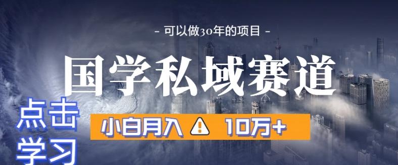 暴力国学私域赛道，小白月入10万+，引流+转化完整流程【揭秘】-有道资源网