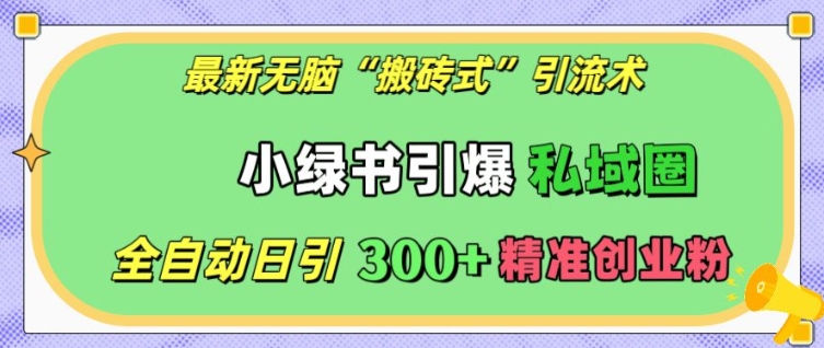 最新无脑“搬砖式”引流术，小绿书引爆私域圈，全自动日引300+精准创业粉【揭秘】-有道资源网