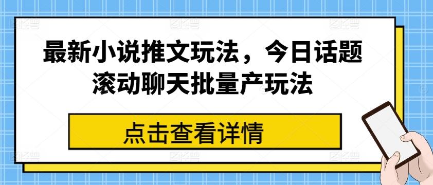 最新小说推文玩法，今日话题滚动聊天批量产玩法-有道资源网