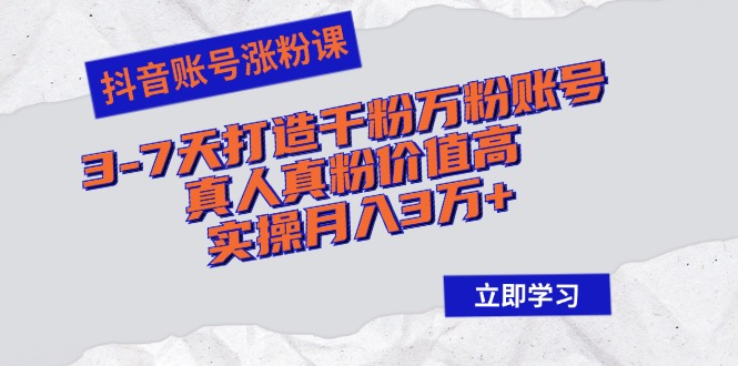 抖音账号涨粉课：3-7天打造千粉万粉账号，真人真粉价值高，实操月入3万+-有道资源网