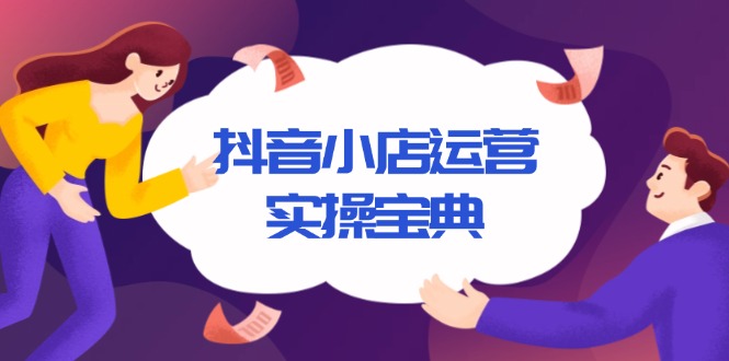 抖音小店运营实操宝典，从入驻到推广，详解店铺搭建及千川广告投放技巧-有道资源网