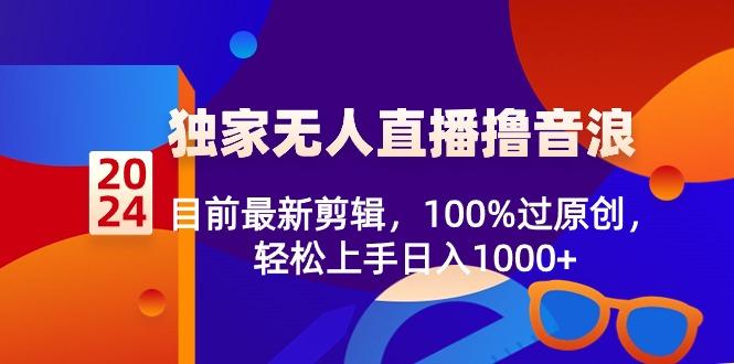 2024独家无人直播撸音浪，目前最新剪辑，100%过原创，轻松上手日入1000+-有道资源网