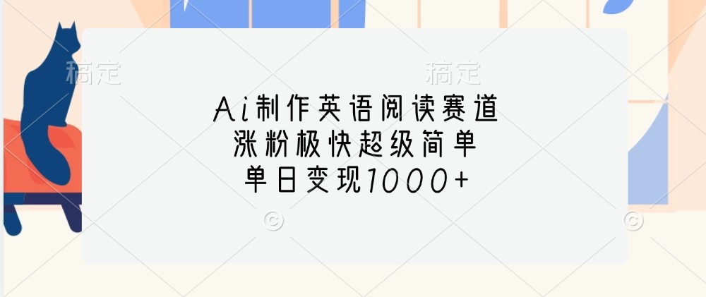 Ai制作英语阅读赛道，涨粉极快超级简单，单日变现1000+-有道资源网