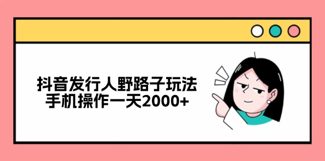 抖音发行人野路子玩法，手机操作一天2000+-有道资源网