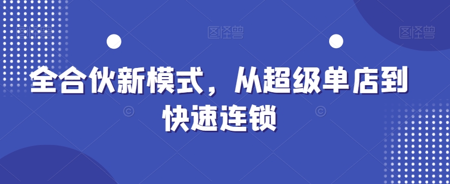 全合伙新模式，从超级单店到快速连锁-有道资源网