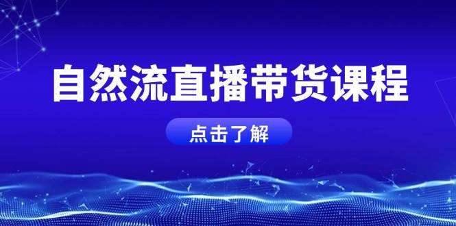 自然流直播带货课程，结合微付费起号，打造运营主播，提升个人能力-有道资源网