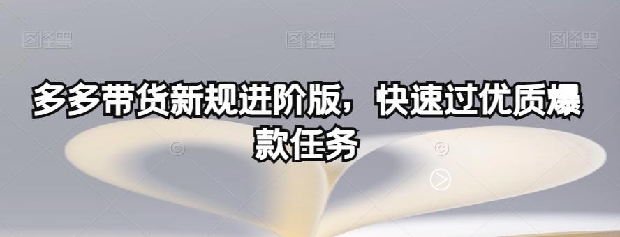 多多带货新规进阶版，快速过优质爆款任务-有道资源网