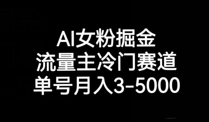 AI女粉掘金，流量主冷门赛道，单号月入3-5000【揭秘】-有道资源网