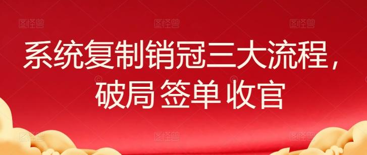 系统复制销冠三大流程，破局 签单 收官-有道资源网