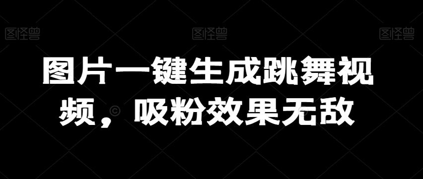 图片一键生成跳舞视频，吸粉效果无敌-有道资源网