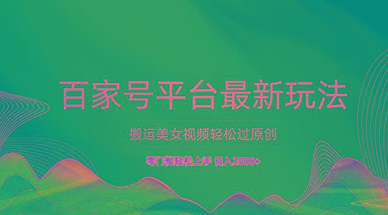 百家号平台搬运美女视频轻松过原创最新玩法，零门槛轻松上手，日入2000+ 可批量-有道资源网