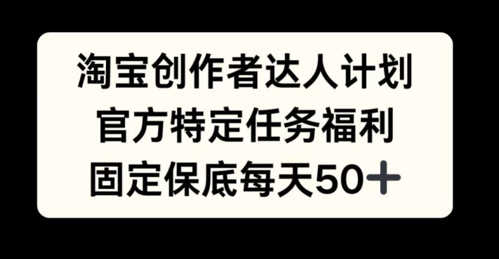 淘宝创作者达人计划，官方特定任务福利，固定保底每天50+【揭秘】-有道资源网