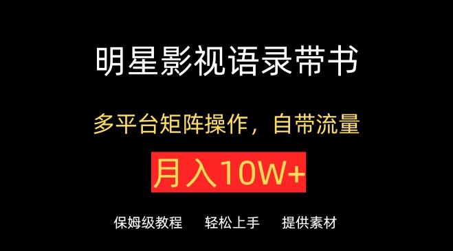 明星影视语录带书，抖音快手小红书视频号多平台矩阵操作，自带流量，月入10W+【揭秘】-有道资源网