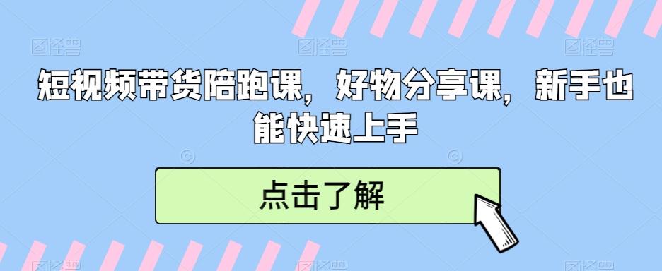 短视频带货陪跑课，好物分享课，新手也能快速上手-有道资源网