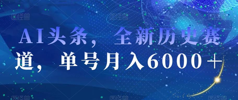 AI头条，全新历史赛道，单号月入6000＋【揭秘】-有道资源网