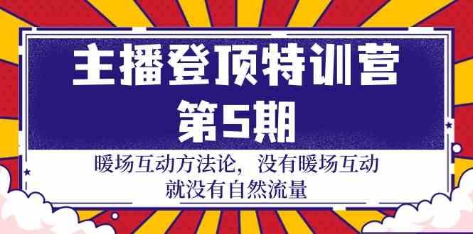 主播登顶特训营第5期：暖场互动方法论 没有暖场互动就没有自然流量(30节)-有道资源网