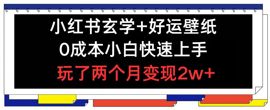 小红书玄学+好运壁纸玩法，0成本小白快速上手，玩了两个月变现2w+ 【揭秘】-有道资源网