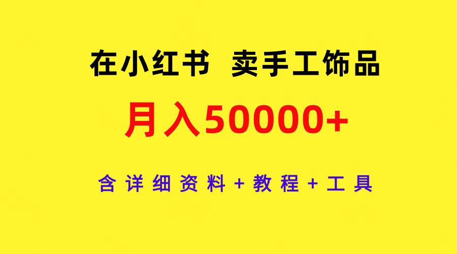 (9585期)在小红书卖手工饰品，月入50000+，含详细资料+教程+工具-有道资源网