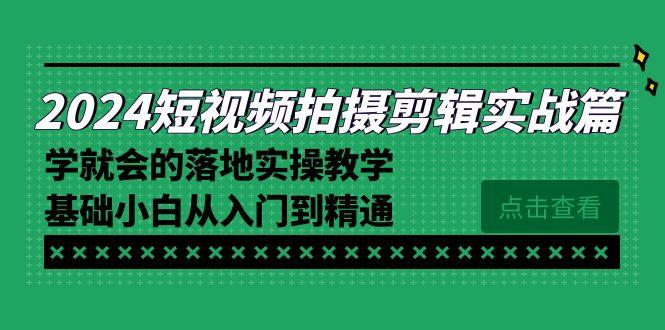 2024短视频拍摄剪辑实操篇，学就会的落地实操教学，基础小白从入门到精通-有道资源网