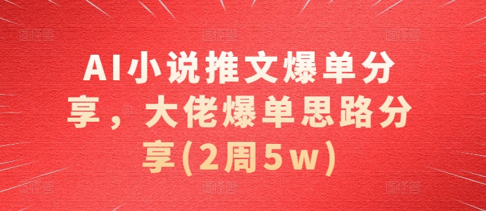 AI小说推文爆单分享，大佬爆单思路分享(2周5w)-有道资源网