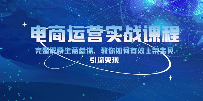 电商运营实战课程：完整解读生意参谋，教你如何有效上架宝贝，引流变现-有道资源网