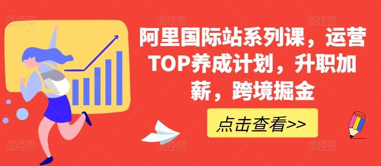 阿里国际站系列课，运营TOP养成计划，升职加薪，跨境掘金-有道资源网